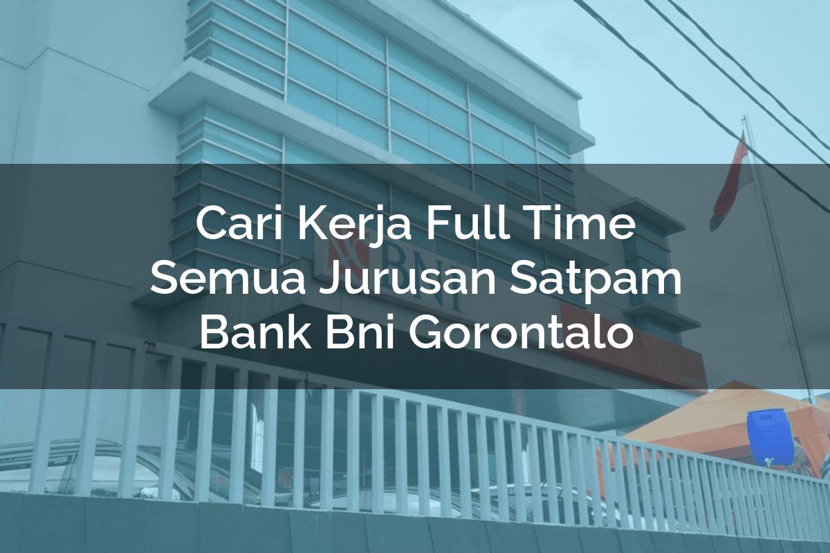 Cari Kerja Full Time Semua Jurusan Satpam Bank BNI Gorontalo Tahun 2025