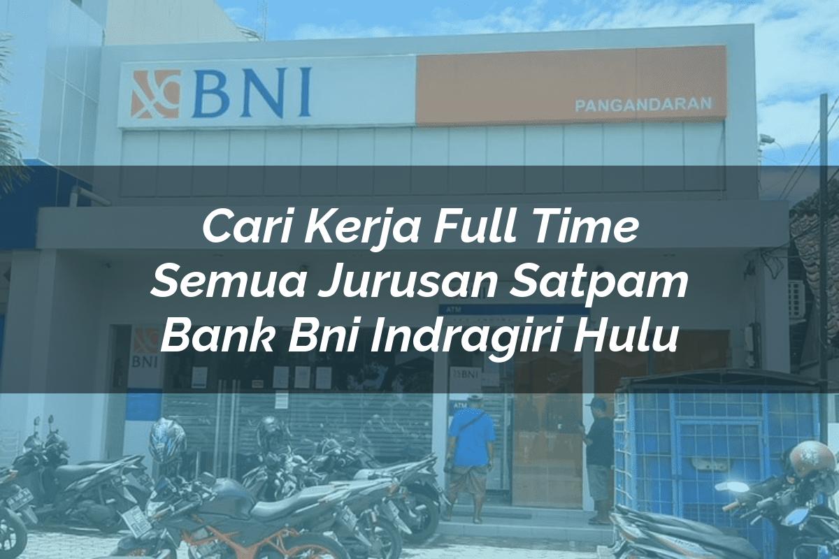 Cari Kerja Full Time Semua Jurusan Satpam Bank BNI Indragiri Hulu Tahun 2025