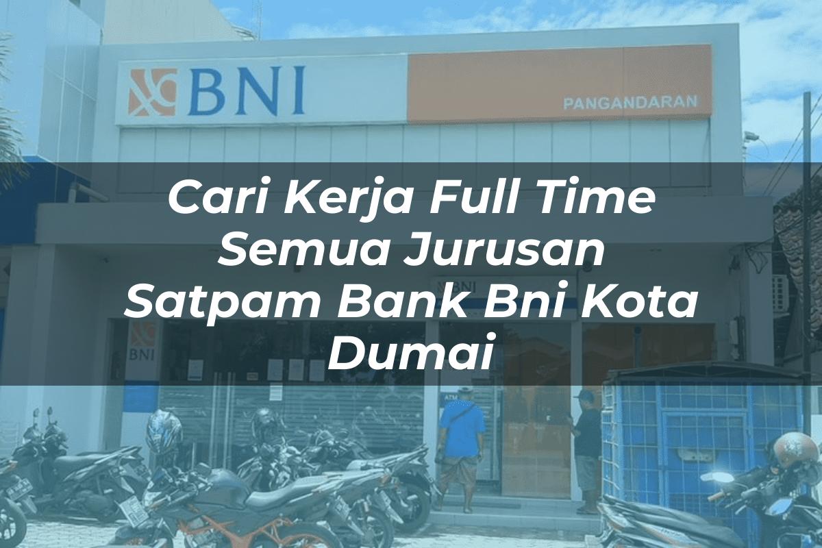 Cari Kerja Full Time Semua Jurusan Satpam Bank BNI Kota Dumai Tahun 2025