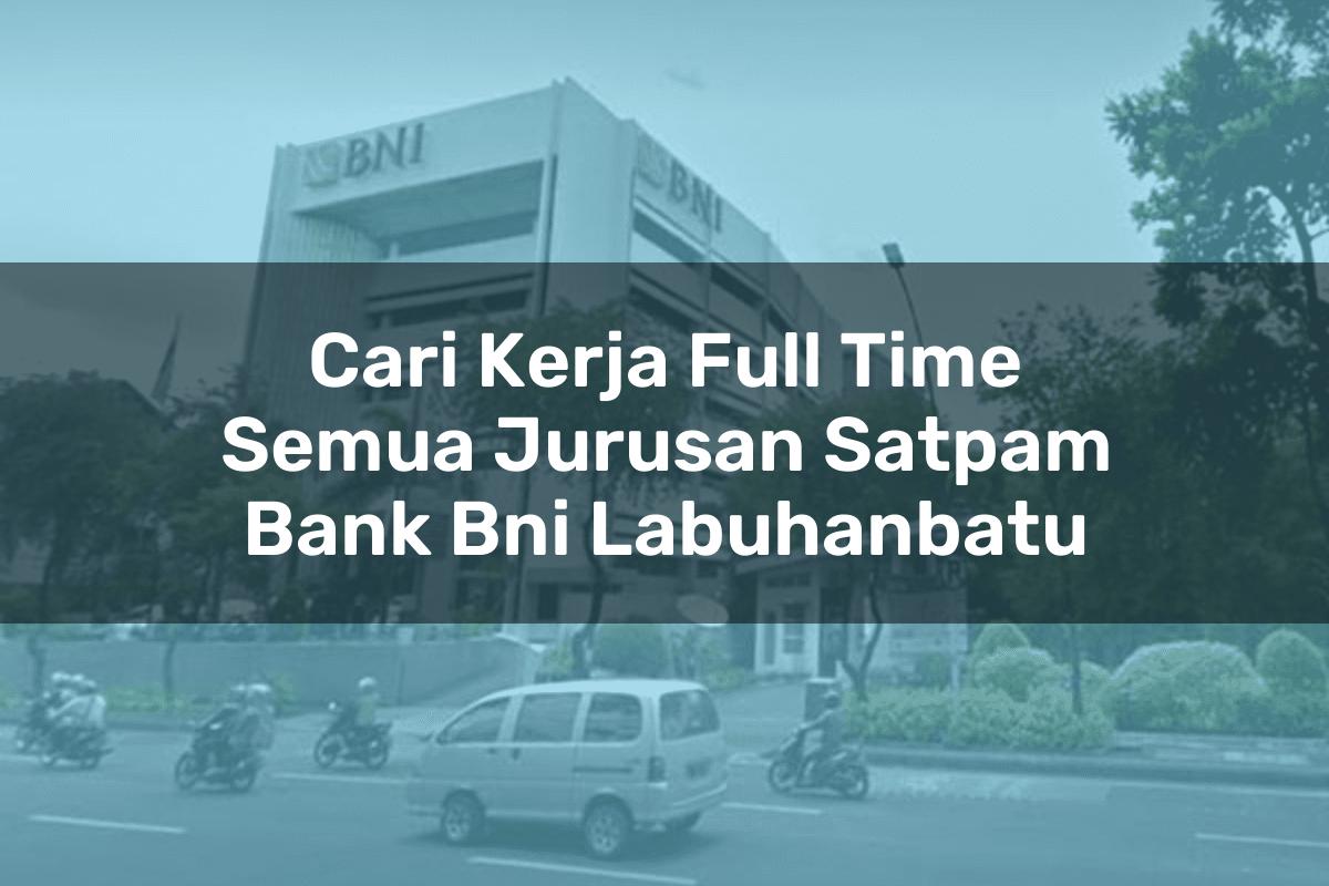 Cari Kerja Full Time Semua Jurusan Satpam Bank BNI Labuhanbatu Tahun 2025