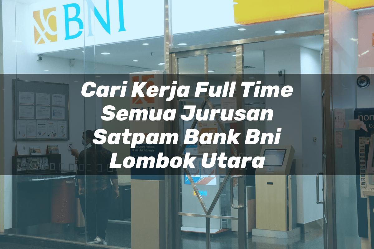 Cari Kerja Full Time Semua Jurusan Satpam Bank BNI Lombok Utara Tahun 2025