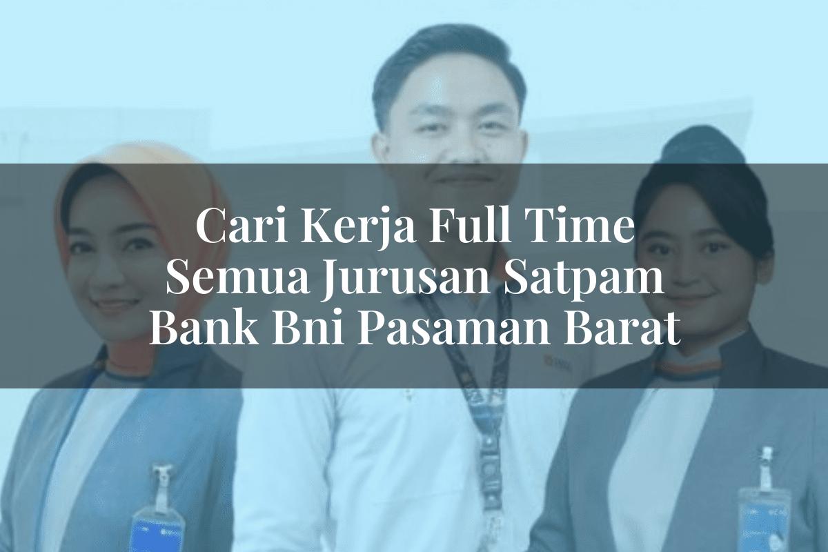 Cari Kerja Full Time Semua Jurusan Satpam Bank BNI Pasaman Barat Tahun 2025