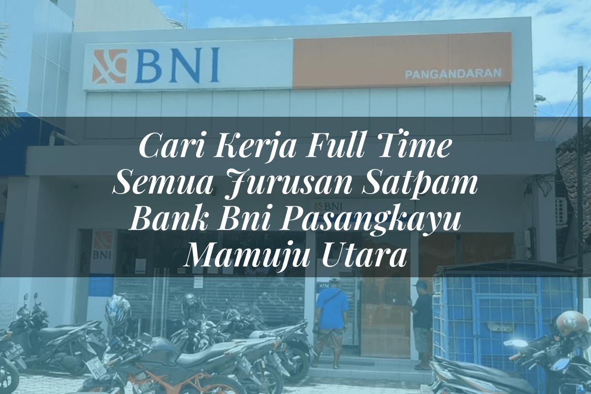 Cari Kerja Full Time Semua Jurusan Satpam Bank BNI Pasangkayu (Mamuju Utara) Tahun 2025