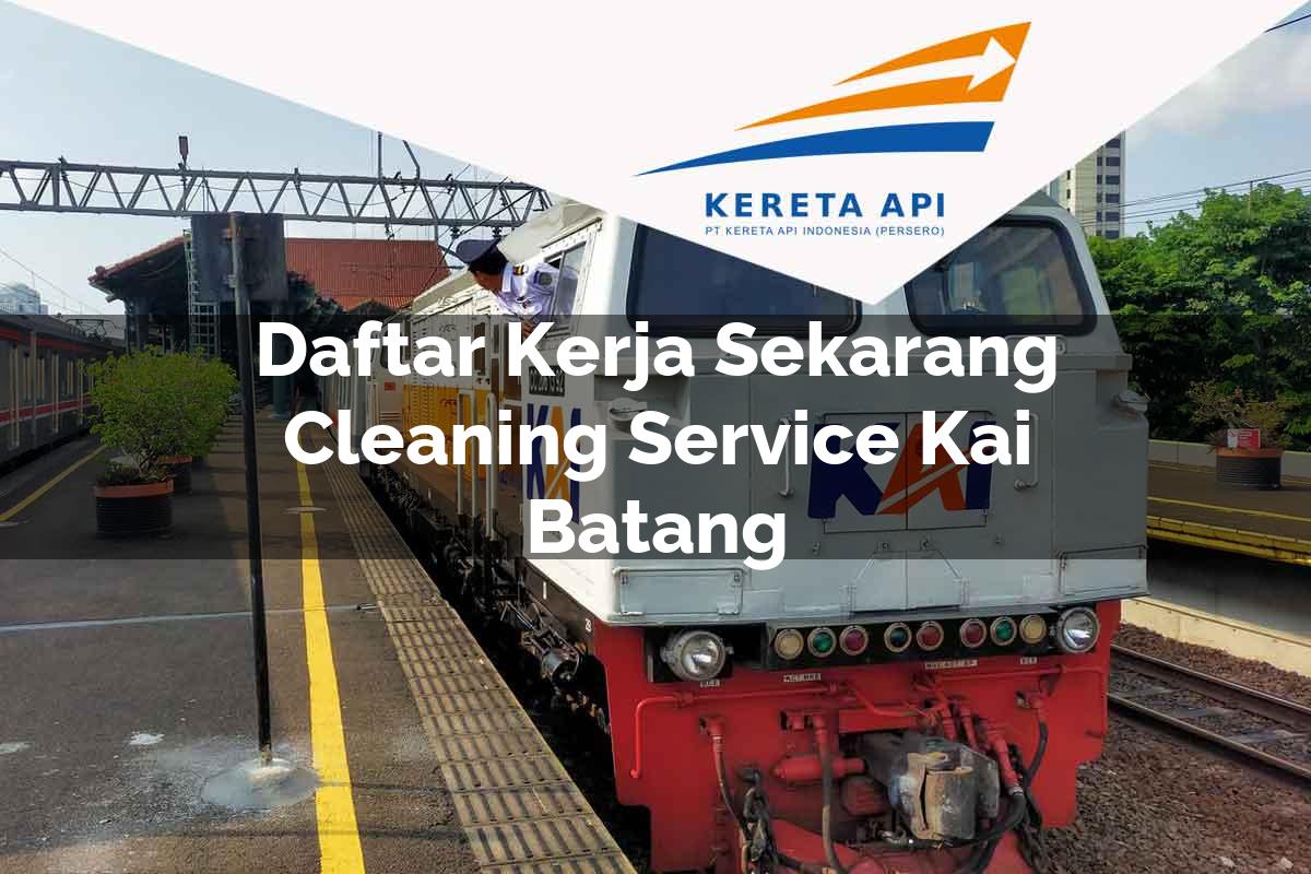 Daftar Kerja Sekarang Cleaning Service KAI Batang Tahun 2025