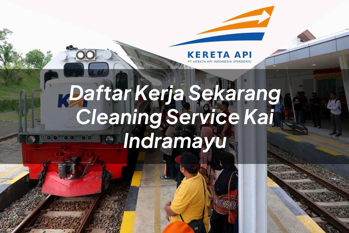 Daftar Kerja Sekarang Cleaning Service KAI Indramayu Tahun 2025