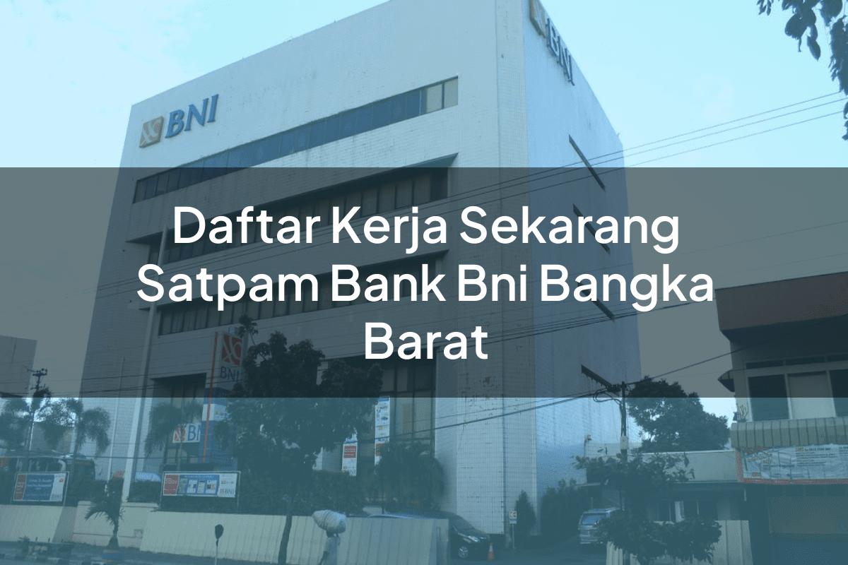 Daftar Kerja Sekarang Satpam Bank BNI Bangka Barat Tahun 2025
