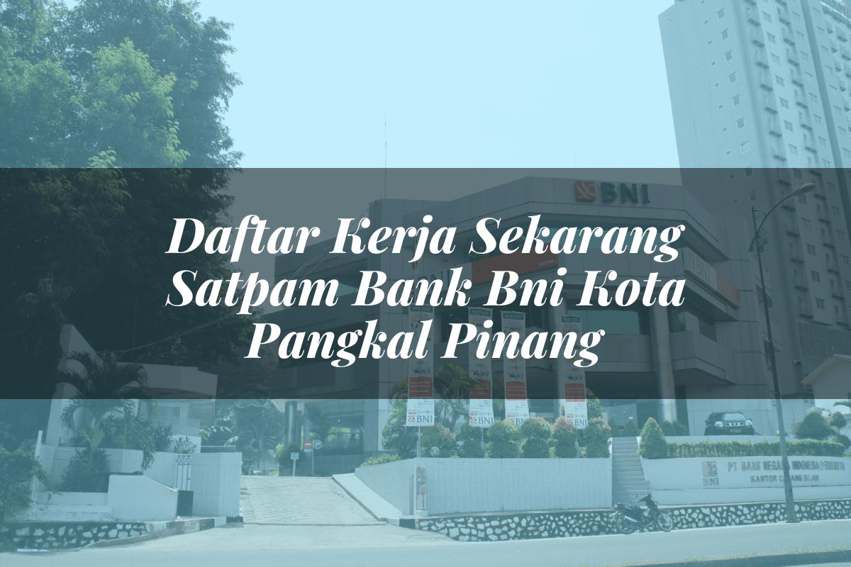 Daftar Kerja Sekarang Satpam Bank BNI Kota Pangkal Pinang Tahun 2025