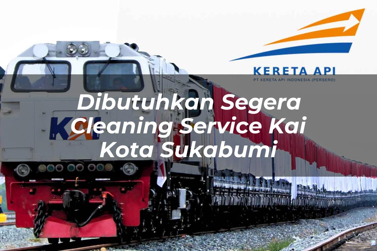 Dibutuhkan Segera Cleaning Service KAI Kota Sukabumi Tahun 2025