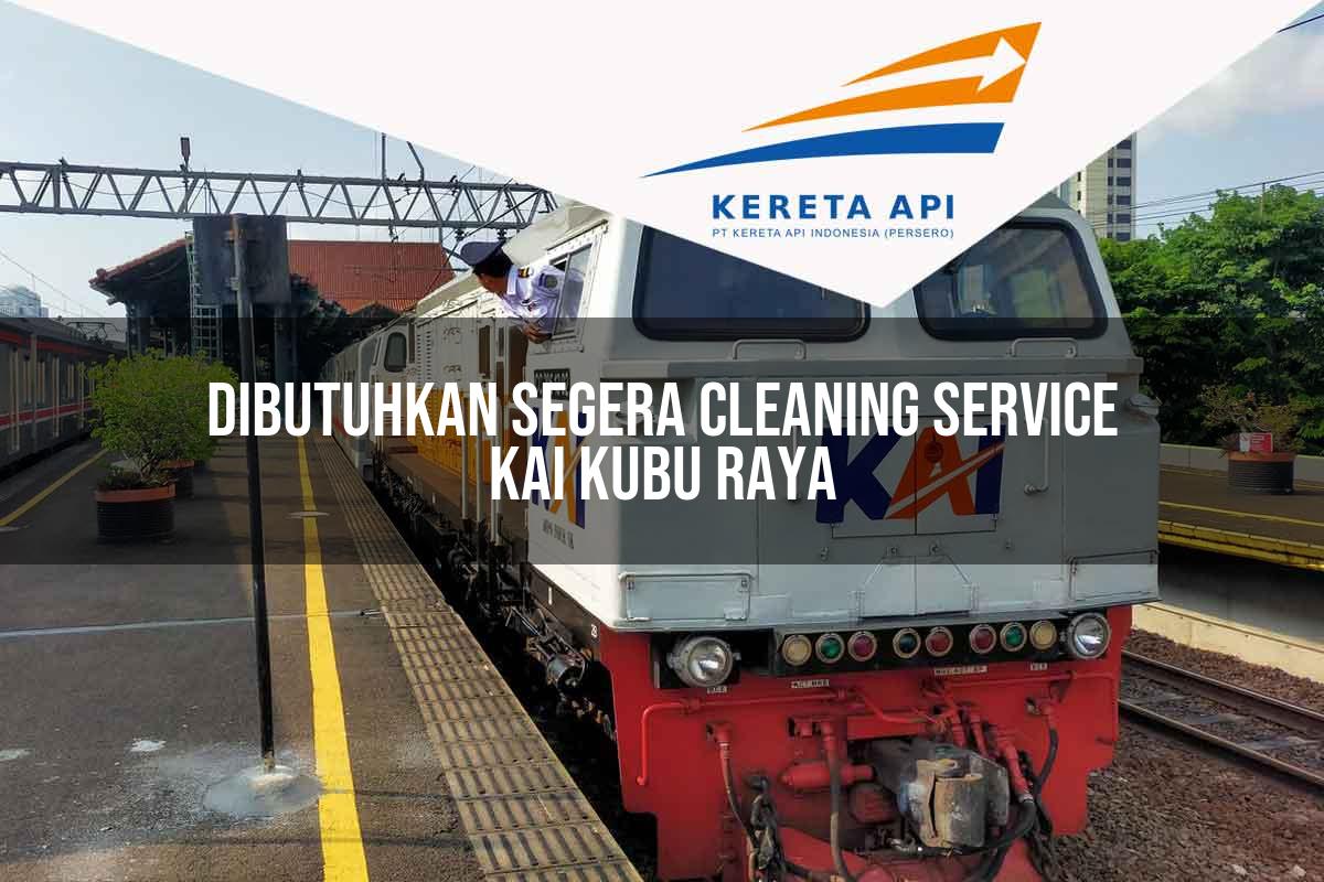 Dibutuhkan Segera Cleaning Service KAI Kubu Raya Tahun 2025