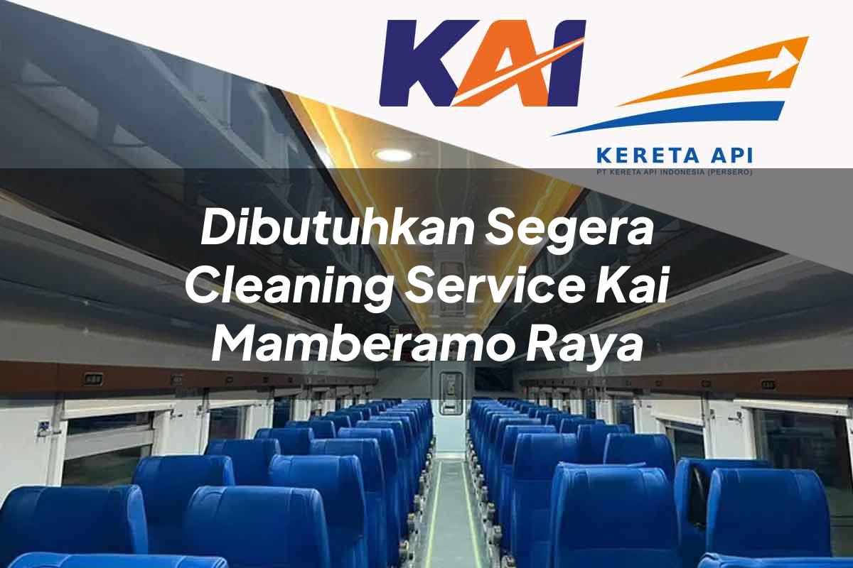 Dibutuhkan Segera Cleaning Service KAI Mamberamo Raya Tahun 2025