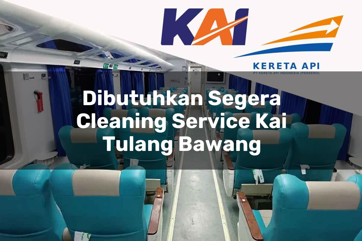 Dibutuhkan Segera Cleaning Service KAI Tulang Bawang Tahun 2025