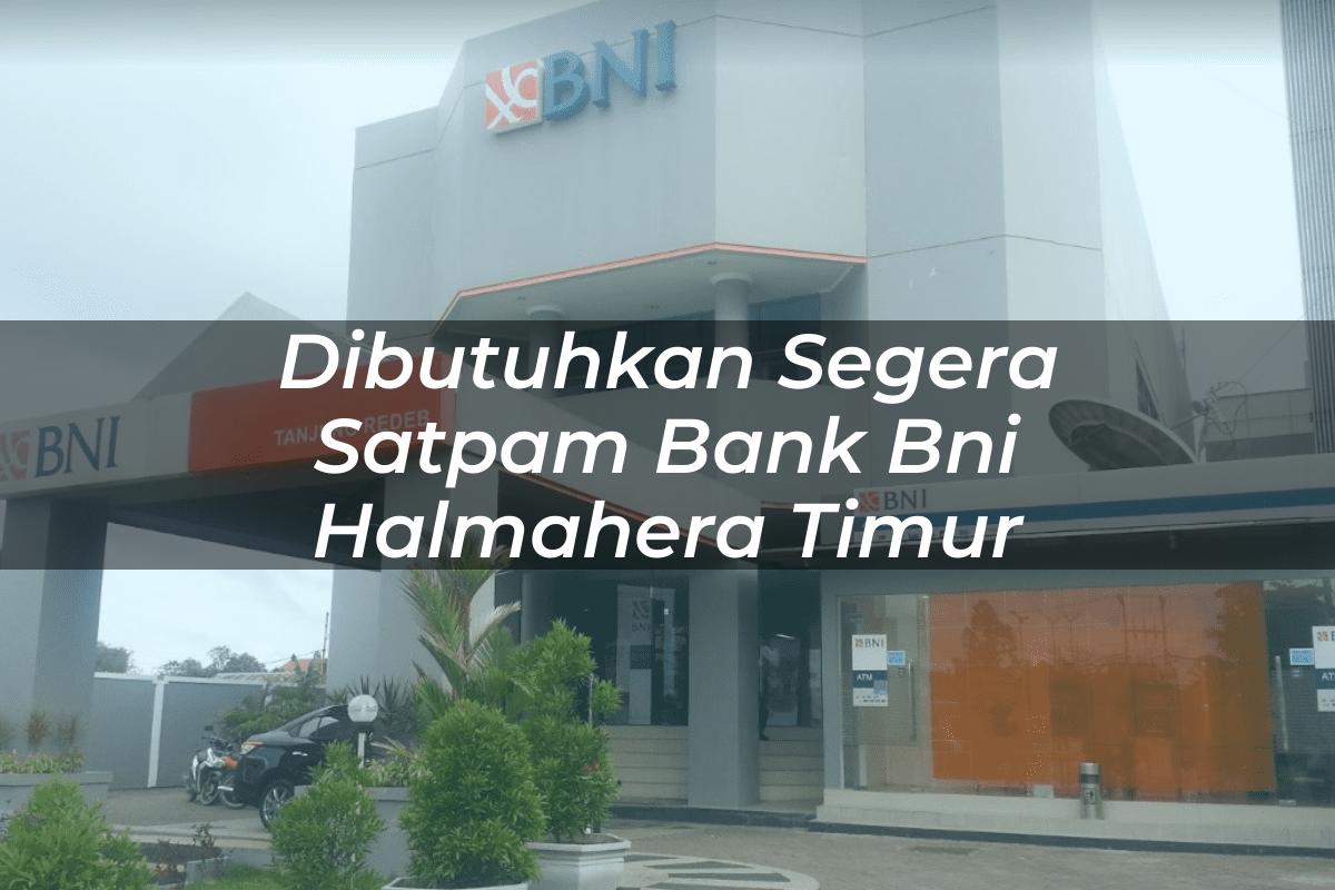 Dibutuhkan Segera Satpam Bank BNI Halmahera Timur Tahun 2025