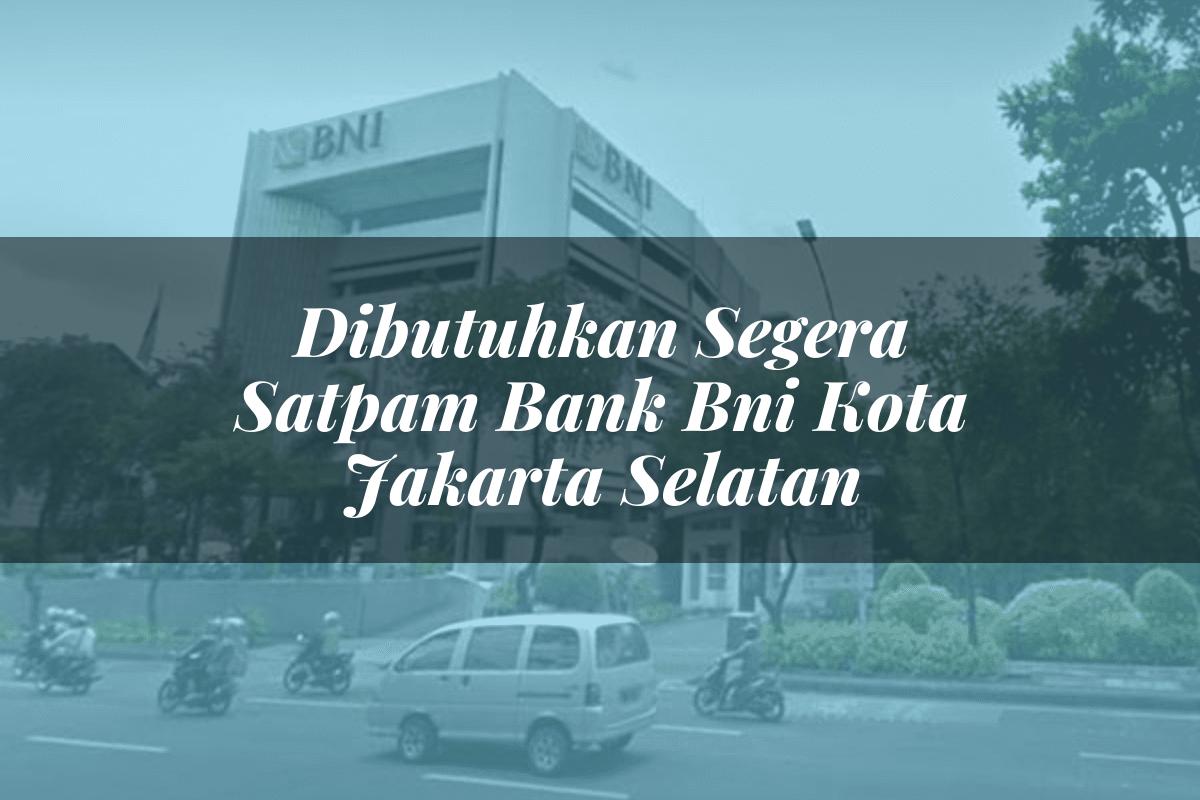 Dibutuhkan Segera Satpam Bank BNI Kota Jakarta Selatan Tahun 2025