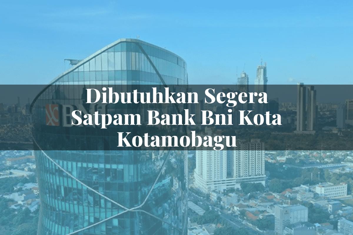 Dibutuhkan Segera Satpam Bank BNI Kota Kotamobagu Tahun 2025