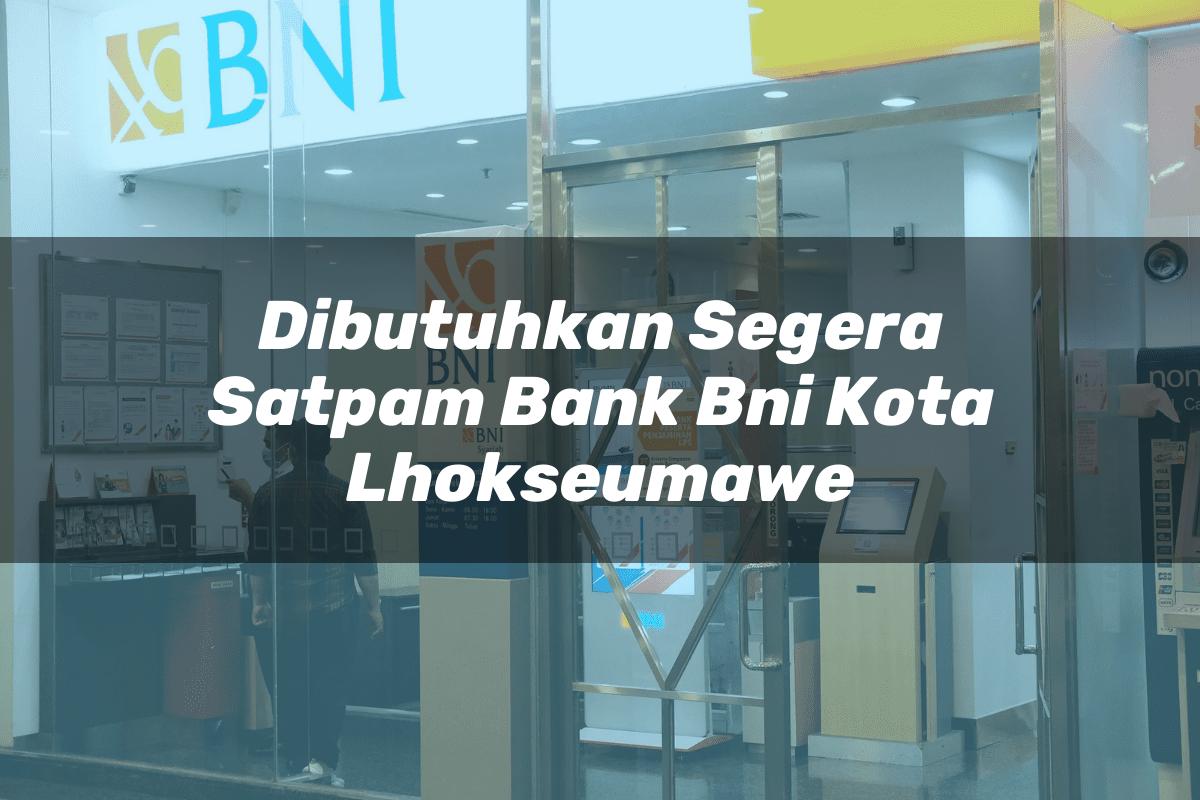 Dibutuhkan Segera Satpam Bank BNI Kota Lhokseumawe Tahun 2025