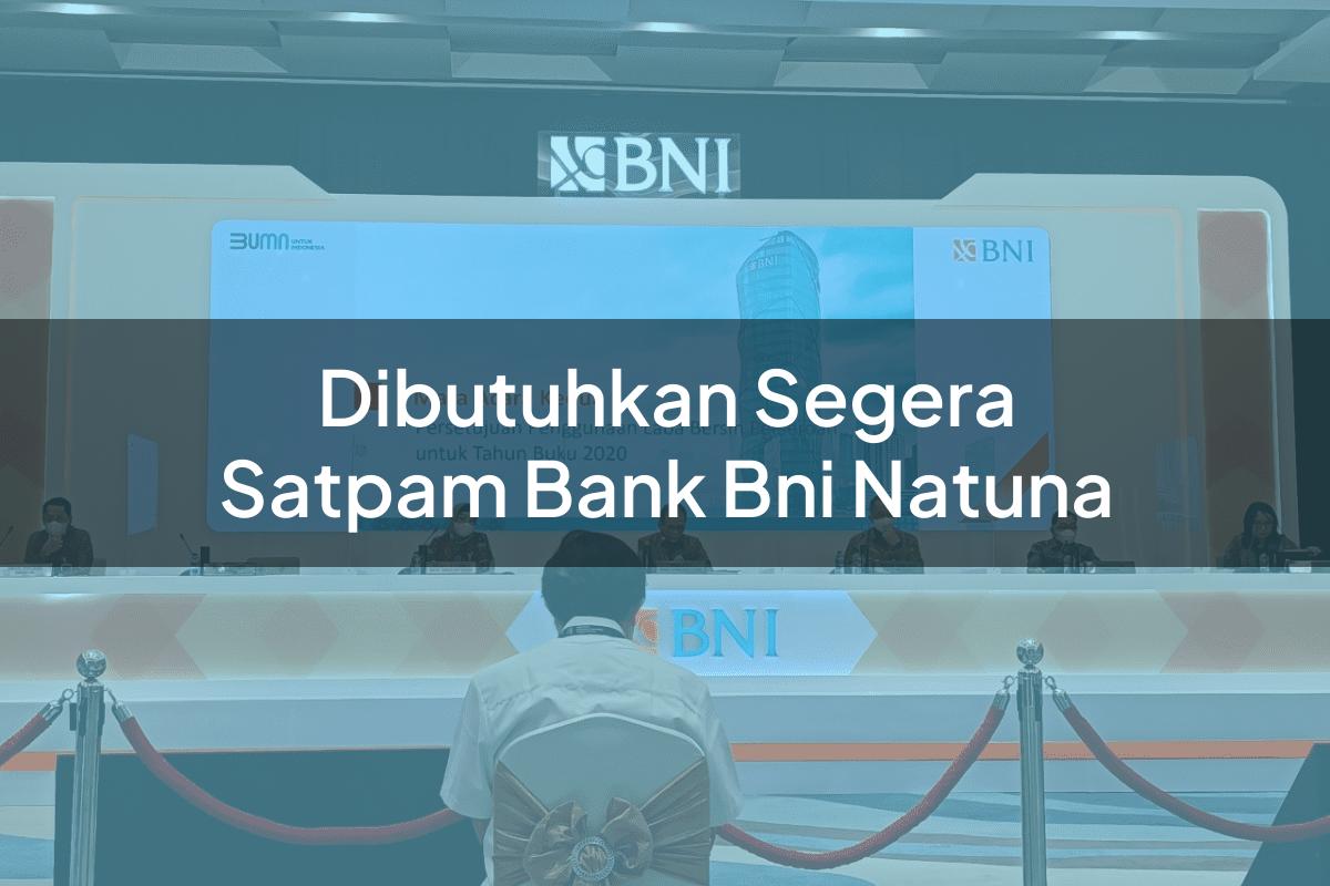 Dibutuhkan Segera Satpam Bank BNI Natuna Tahun 2025