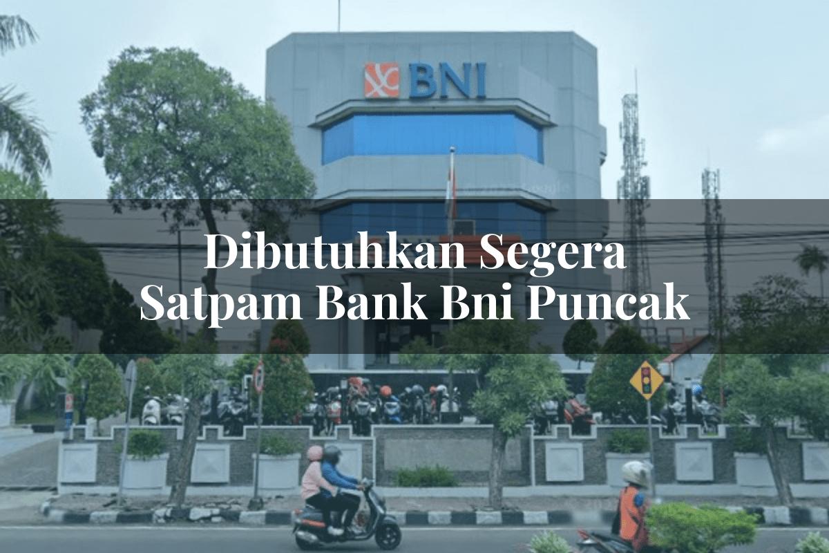 Dibutuhkan Segera Satpam Bank BNI Puncak Tahun 2025