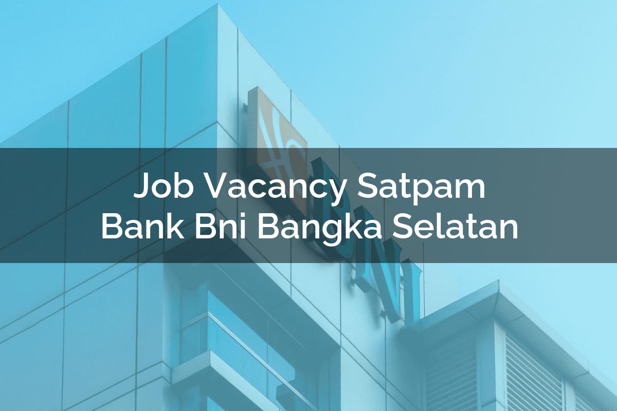Job Vacancy Satpam Bank BNI Bangka Selatan Tahun 2025