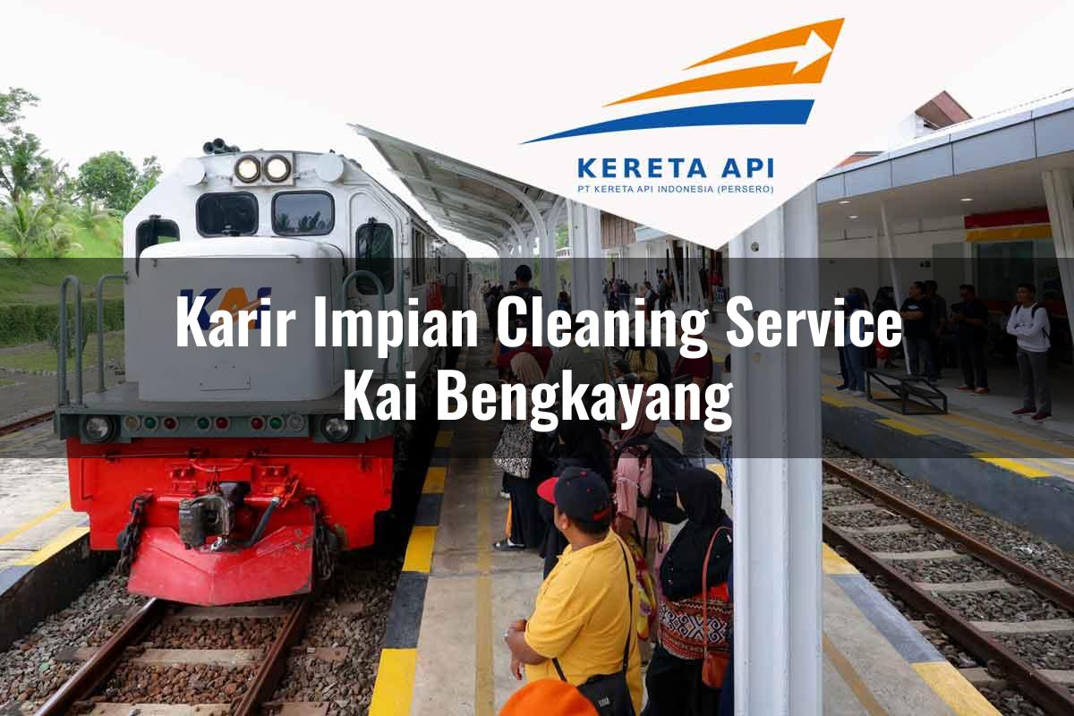 Karir Impian Cleaning Service KAI Bengkayang Tahun 2025