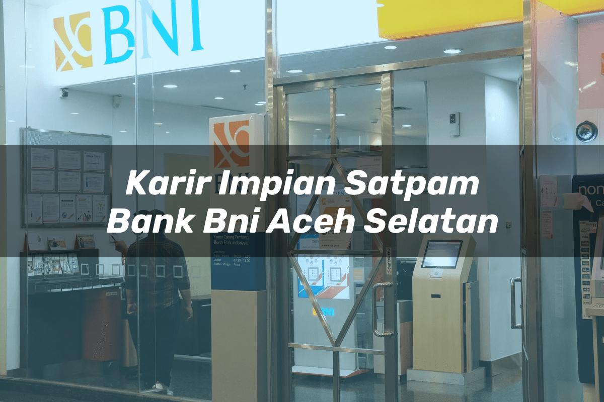 Karir Impian Satpam Bank BNI Aceh Selatan Tahun 2025