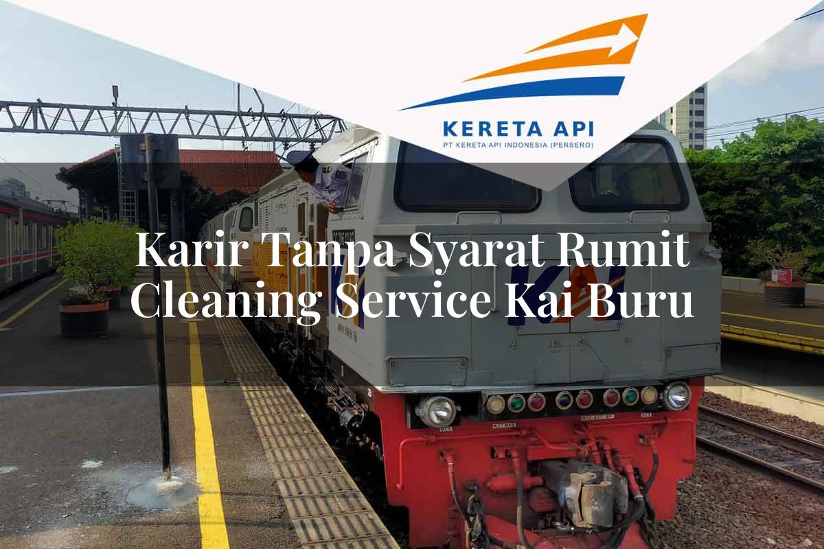 Karir Tanpa Syarat Rumit Cleaning Service KAI Buru Tahun 2025