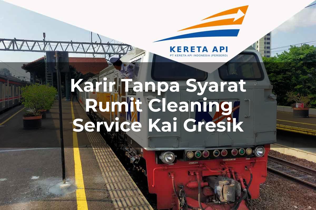 Karir Tanpa Syarat Rumit Cleaning Service KAI Gresik Tahun 2025