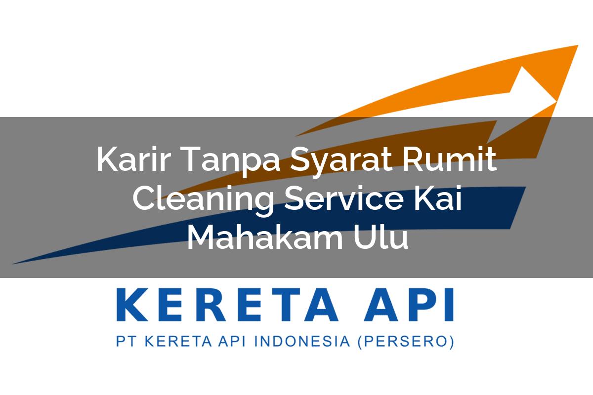 Karir Tanpa Syarat Rumit Cleaning Service KAI Mahakam Ulu Tahun 2025