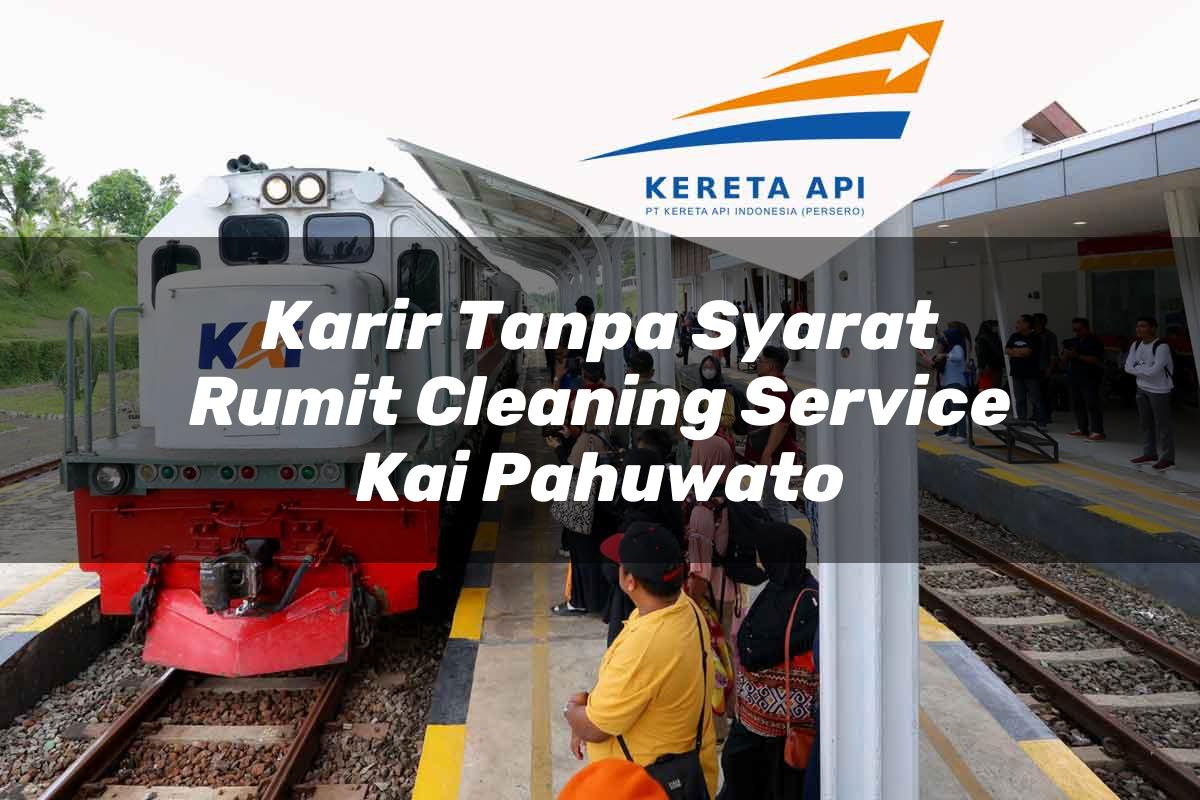 Karir Tanpa Syarat Rumit Cleaning Service KAI Pahuwato Tahun 2025