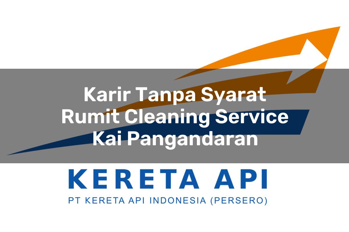 Karir Tanpa Syarat Rumit Cleaning Service KAI Pangandaran Tahun 2025