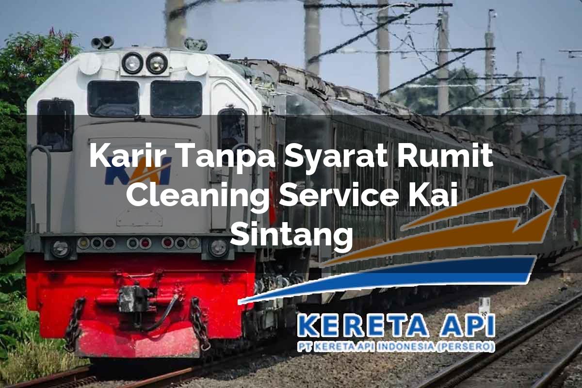Karir Tanpa Syarat Rumit Cleaning Service KAI Sintang Tahun 2025