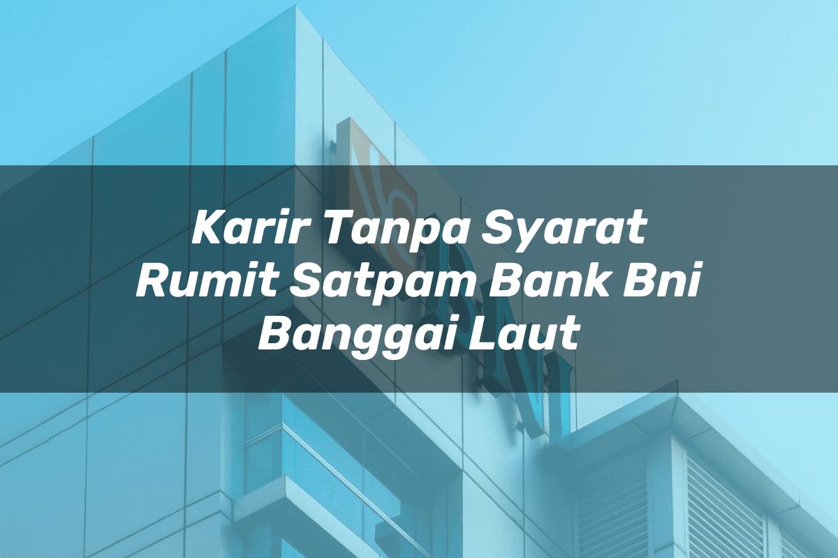 Karir Tanpa Syarat Rumit Satpam Bank BNI Banggai Laut Tahun 2025