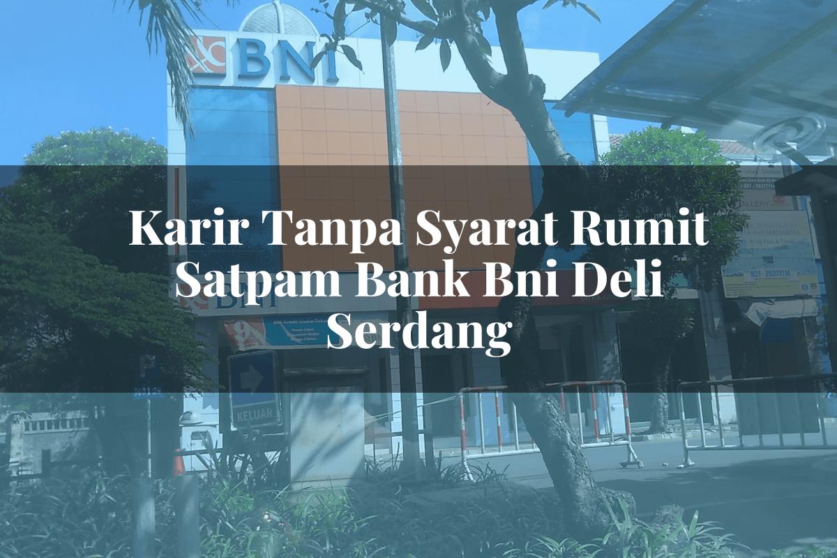 Karir Tanpa Syarat Rumit Satpam Bank BNI Deli Serdang Tahun 2025