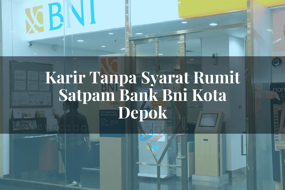 Karir Tanpa Syarat Rumit Satpam Bank BNI Kota Depok Tahun 2025