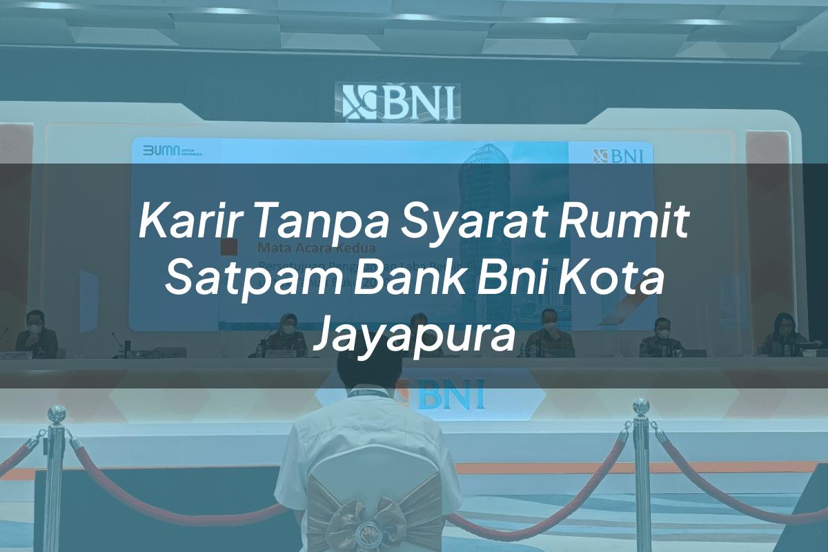 Karir Tanpa Syarat Rumit Satpam Bank BNI Kota Jayapura Tahun 2025