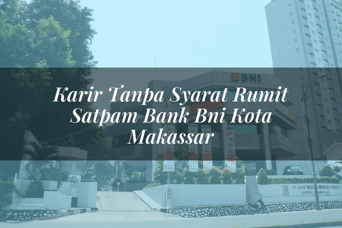 Karir Tanpa Syarat Rumit Satpam Bank BNI Kota Makassar Tahun 2025
