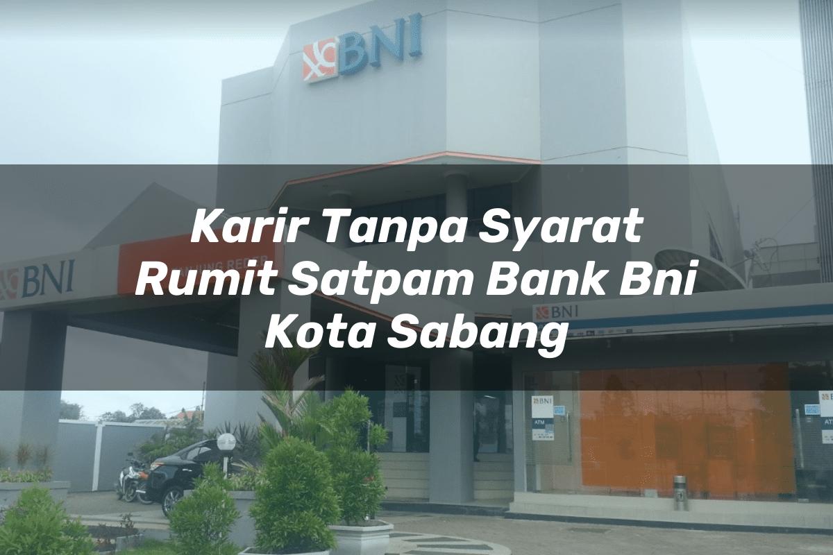 Karir Tanpa Syarat Rumit Satpam Bank BNI Kota Sabang Tahun 2025