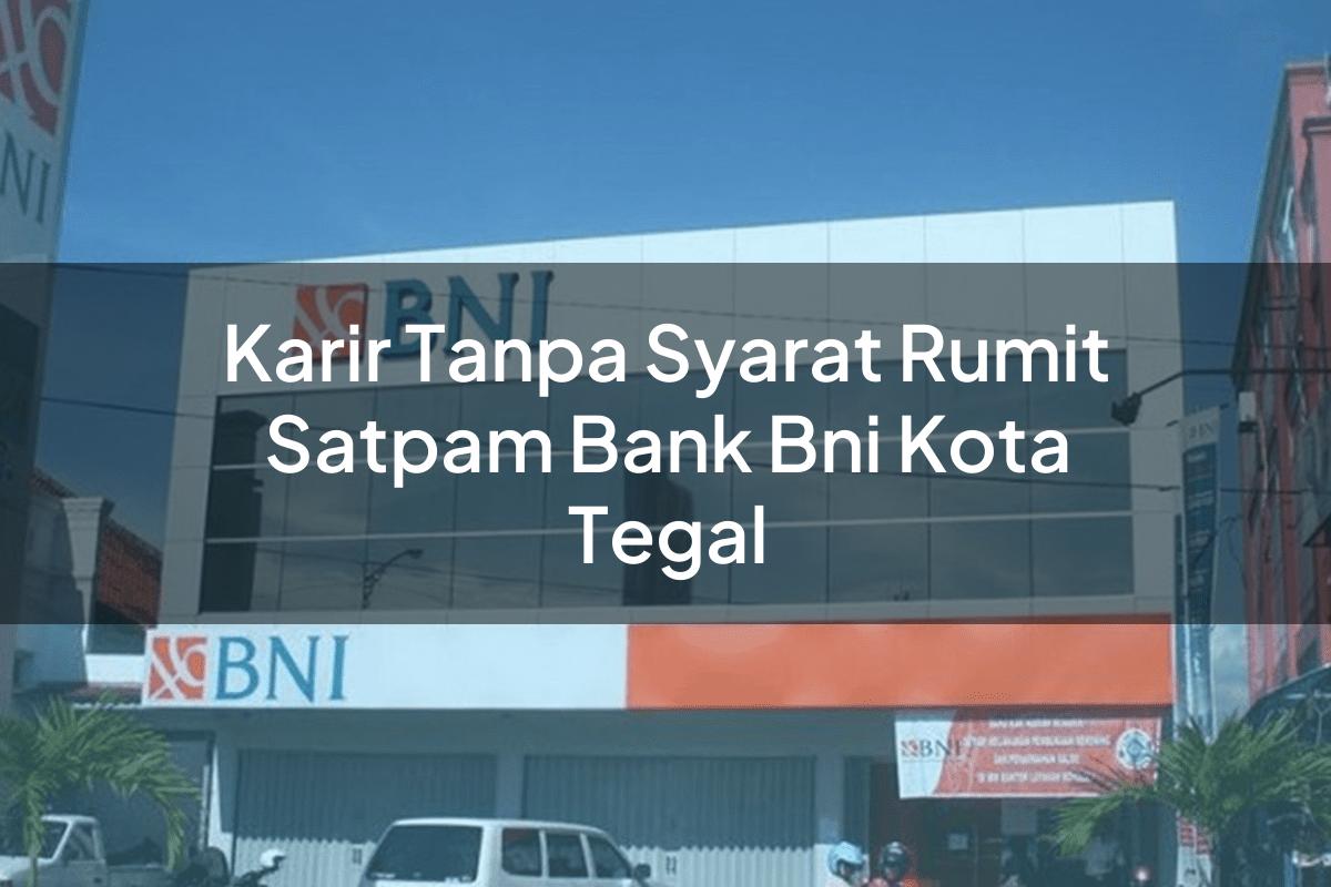 Karir Tanpa Syarat Rumit Satpam Bank BNI Kota Tegal Tahun 2025