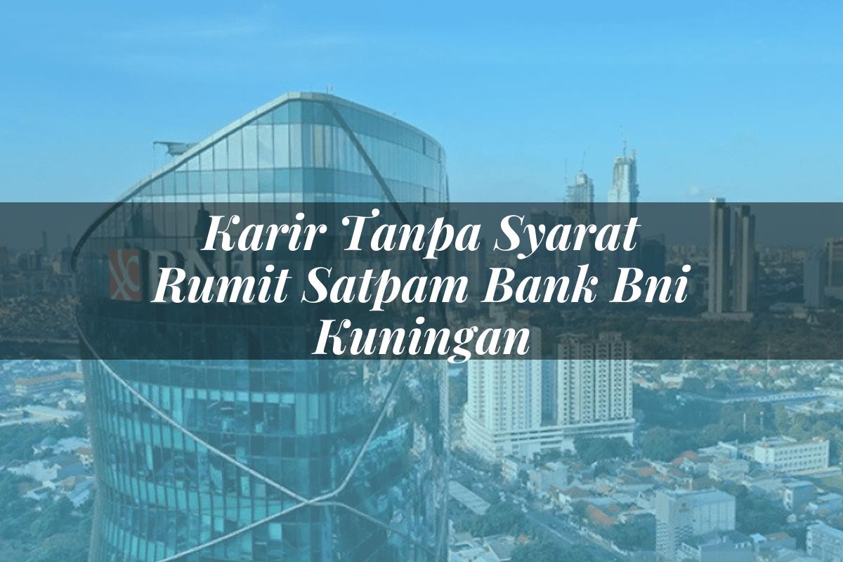 Karir Tanpa Syarat Rumit Satpam Bank BNI Kuningan Tahun 2025