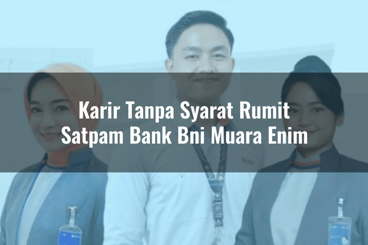 Karir Tanpa Syarat Rumit Satpam Bank BNI Muara Enim Tahun 2025