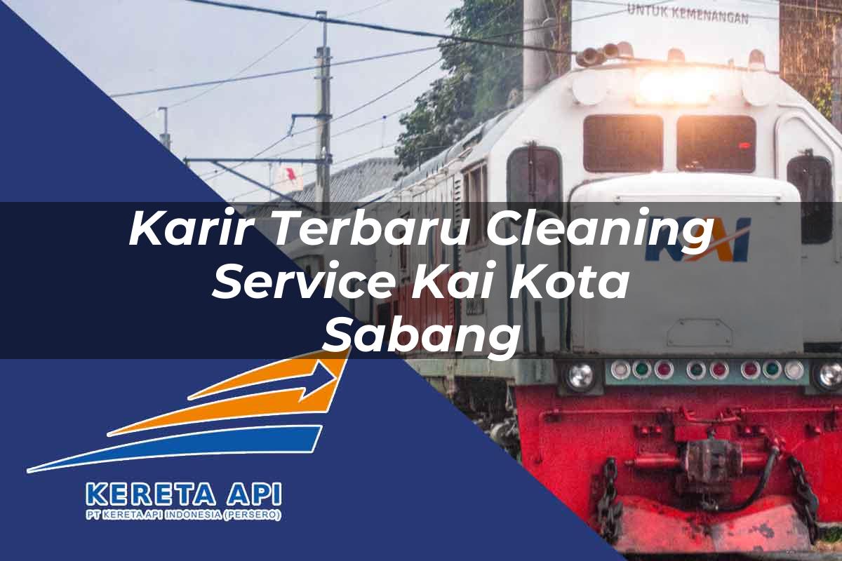 Karir Terbaru Cleaning Service KAI Kota Sabang Tahun 2025