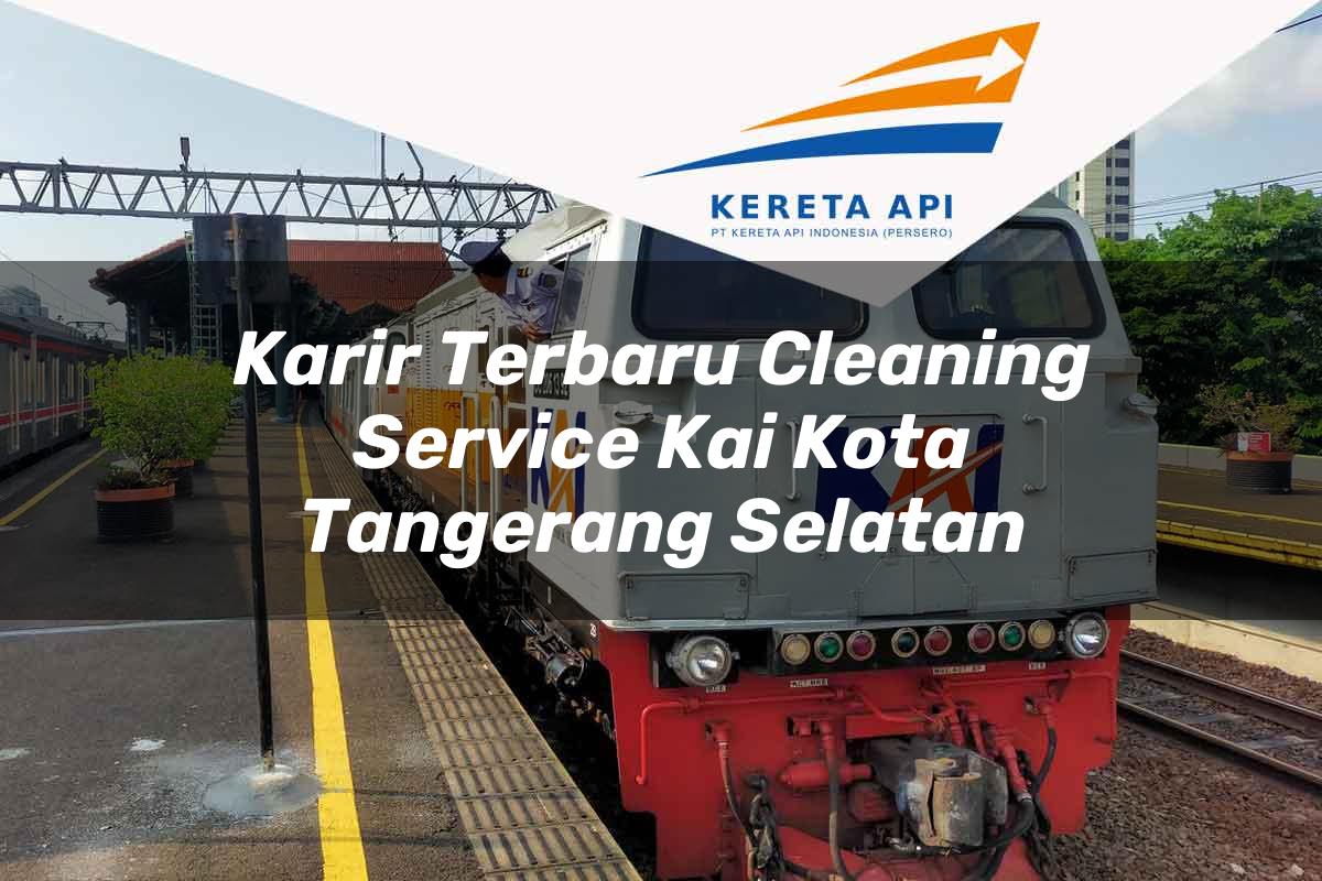 Karir Terbaru Cleaning Service KAI Kota Tangerang Selatan Tahun 2025