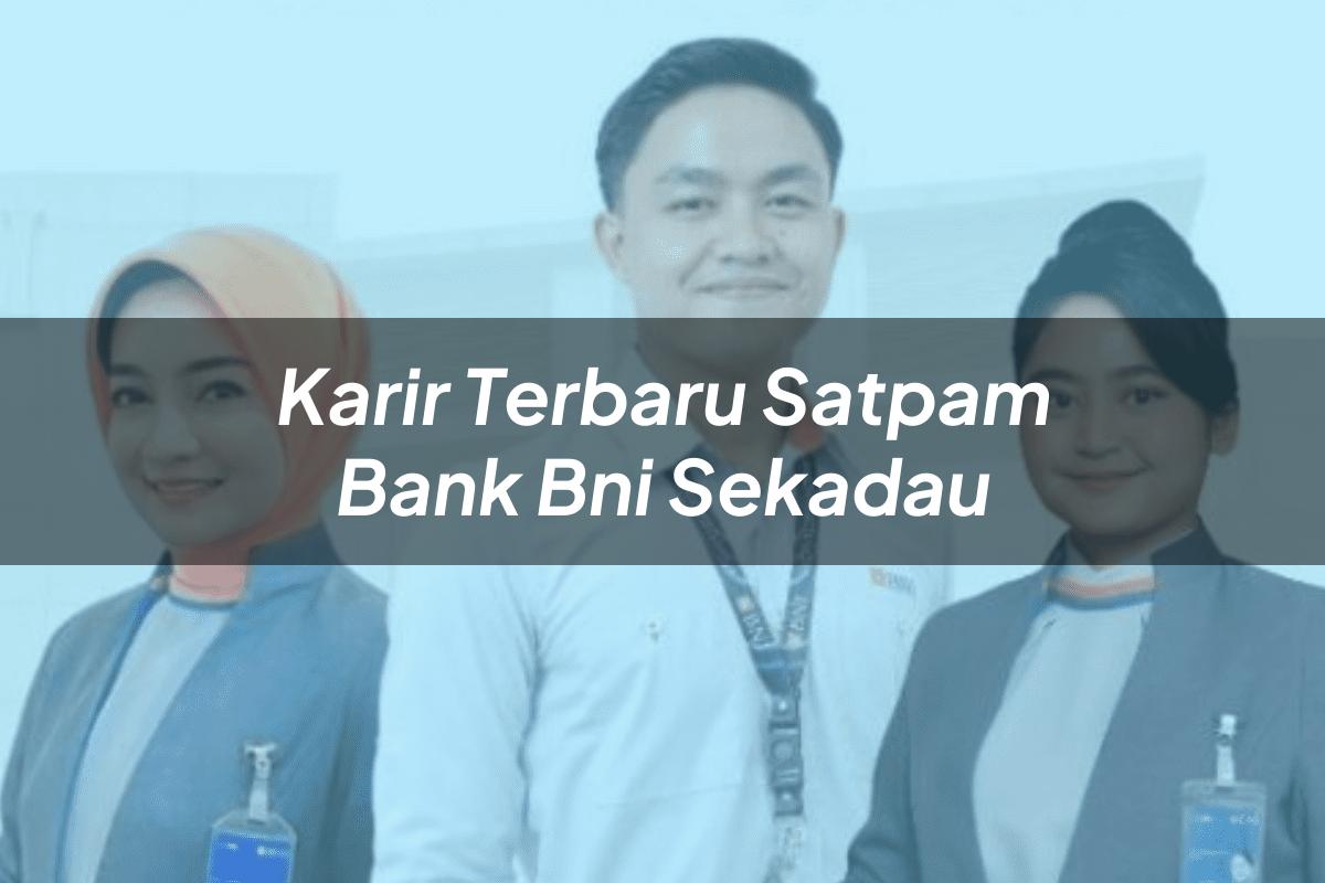 Karir Terbaru Satpam Bank BNI Sekadau Tahun 2025