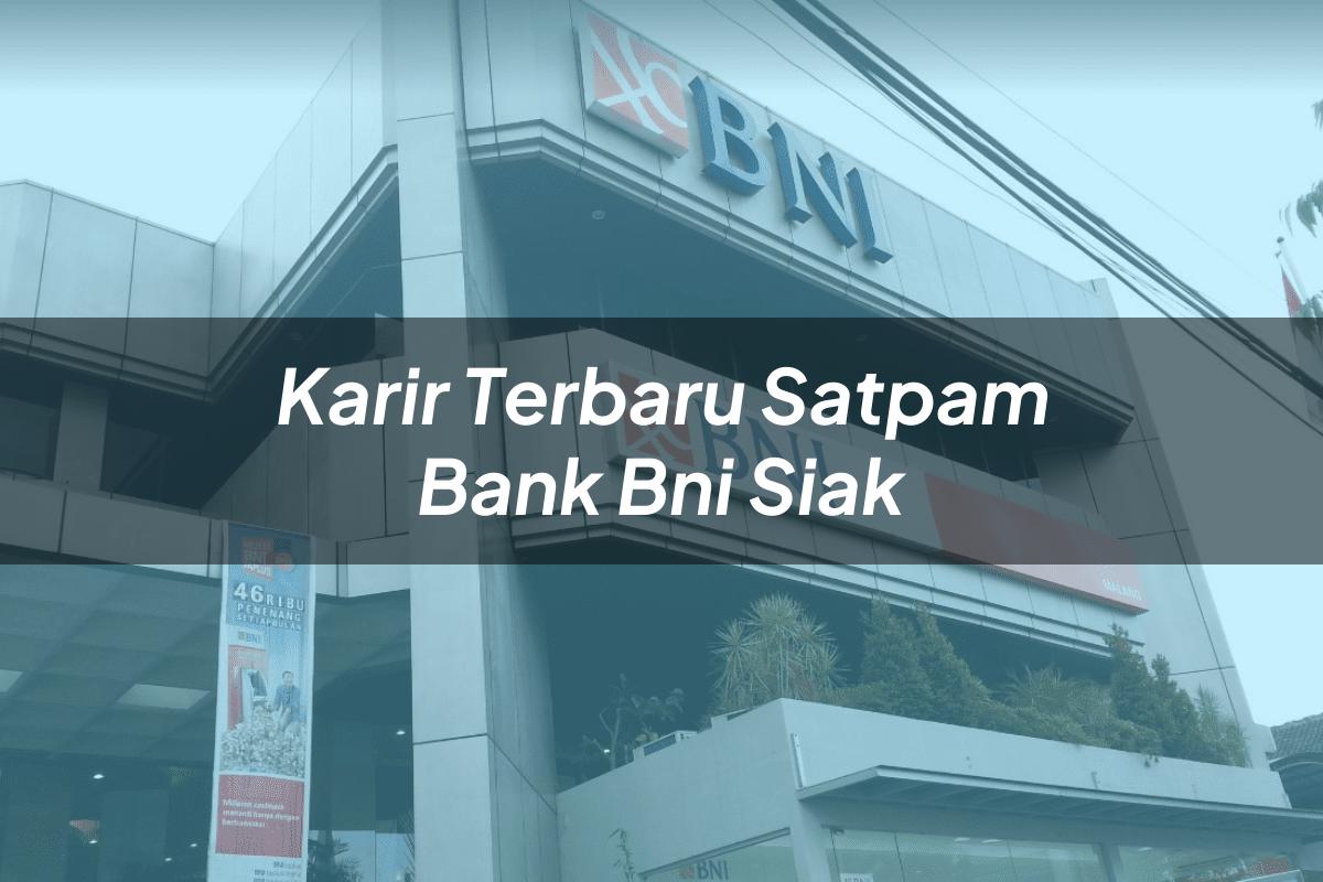 Karir Terbaru Satpam Bank BNI Siak Tahun 2025