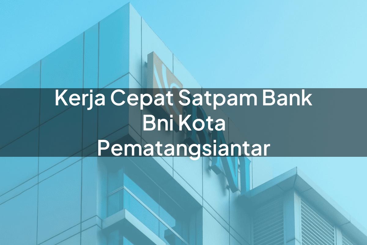Kerja Cepat Satpam Bank BNI Kota Pematangsiantar Tahun 2025