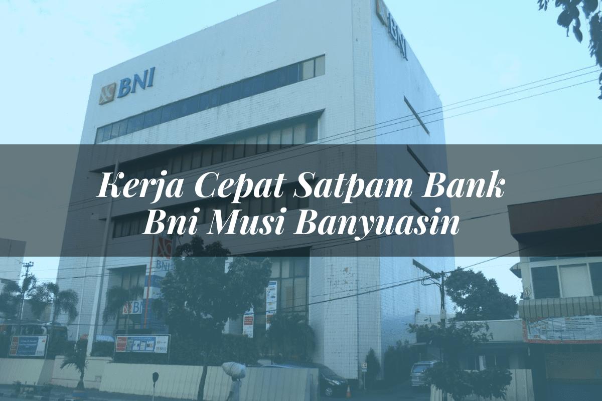 Kerja Cepat Satpam Bank BNI Musi Banyuasin Tahun 2025