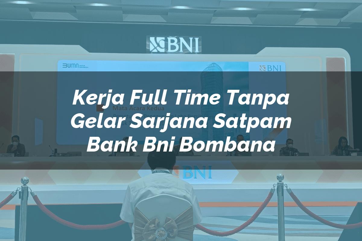 Kerja Full Time Tanpa Gelar Sarjana Satpam Bank BNI Bombana Tahun 2025