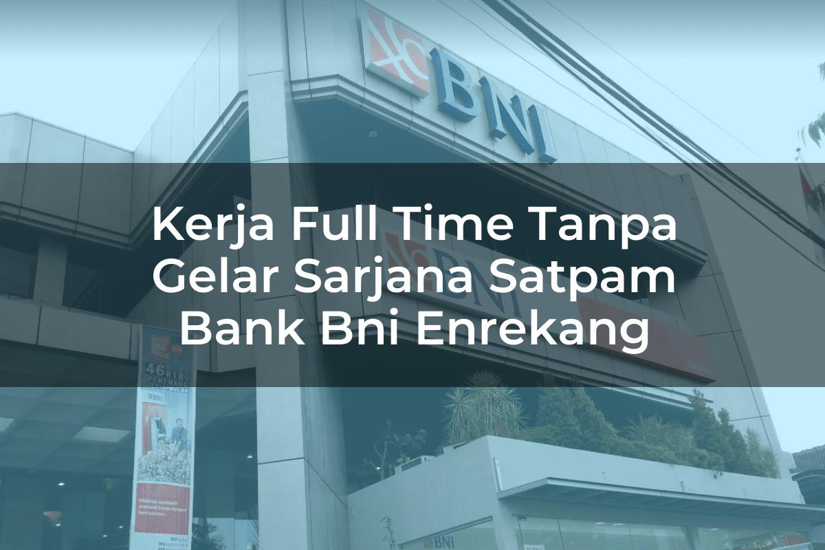 Kerja Full Time Tanpa Gelar Sarjana Satpam Bank BNI Enrekang Tahun 2025