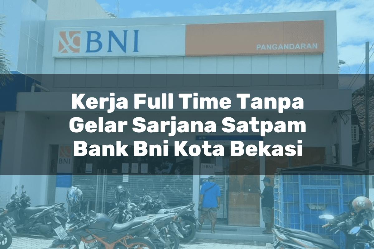 Kerja Full Time Tanpa Gelar Sarjana Satpam Bank BNI Kota Bekasi Tahun 2025