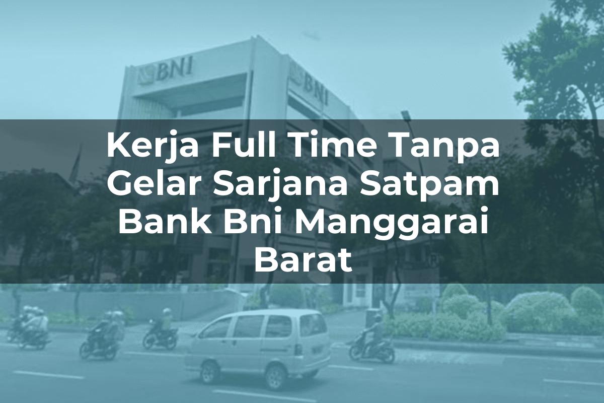 Kerja Full Time Tanpa Gelar Sarjana Satpam Bank BNI Manggarai Barat Tahun 2025