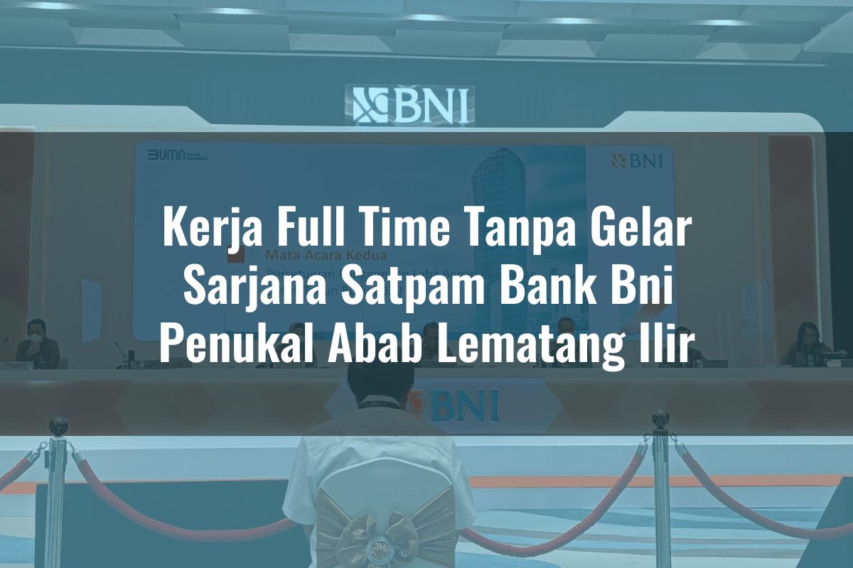 Kerja Full Time Tanpa Gelar Sarjana Satpam Bank BNI Penukal Abab Lematang Ilir Tahun 2025